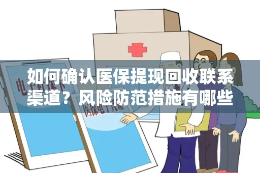 如何确认医保提现回收联系渠道？风险防范措施有哪些？